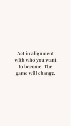 a quote that reads act in alignment with who you want to become the game will change