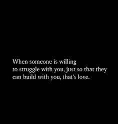 a black and white photo with the words when someone is wiling to struggle with you, just so that they can build with you, that's love