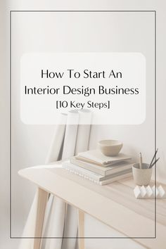 a table with books and cups on it next to the words how to start an interior design business 10 key steps