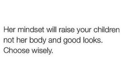 the text reads, her mindset will raise your children not her body and good looks choose wisely