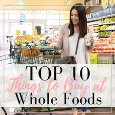 a woman shopping in a grocery store with the words top 10 things to buy at whole foods