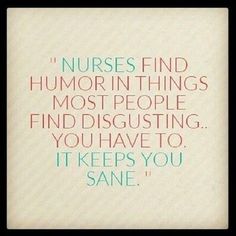 a quote that reads nurses find humor in things most people find and disgusting you have to