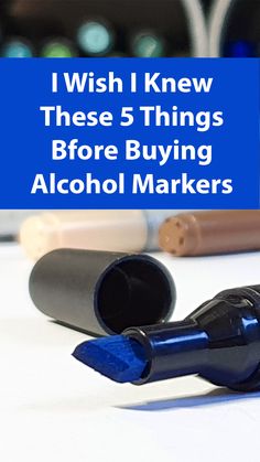 the words i wish i knew these 5 things before buying alcohol markers