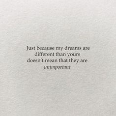 a piece of paper with the words just because my dreams are different than yours doesn't mean that they are unimportable