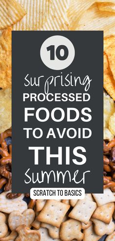 the top 10 surprising processed foods to avoid this summer such as crackers and chips