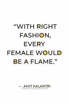 an image with the words, with right fashion, every female would be a flame