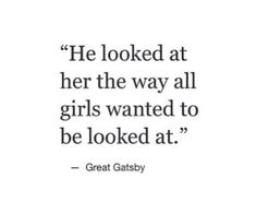 a quote from great gatsby on the subject of her book, he looked at her the way all girls wanted to be looked at