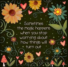 a quote with flowers and hearts in the center that says sometimes the magic happens when you stop worrying about how things will turn out