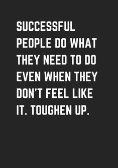 a quote that says successful people do what they need to do even when they don't feel like it toughen up