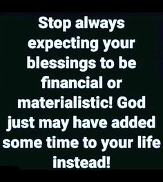 a black and white photo with the words stop always expecting your blessing to be financial or materialistic god just may have added some time to your life instead