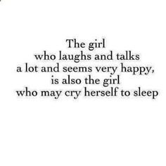 the girl who laughs and talks a lot and seems very happy, is also the girl who may cry herself to sleep