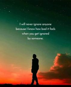 the silhouette of a person standing in front of a sunset with a quote on it that reads, i will never ignore anyone because i know how bad it feels when