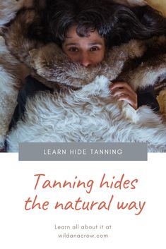 a woman laying on top of a fur covered bed with text overlay reading taning hides the natural way learn all about it at wild and grow