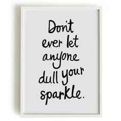 a black and white poster with the words don't ever let anyone dull sparkle