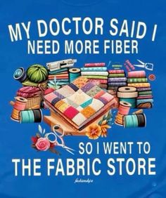 a t - shirt that says, my doctor said i need more fiber so i went to the fabric store