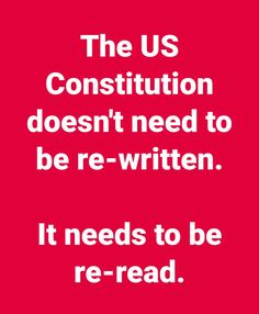 the us constitution doesn't need to be written it needs to be re - read