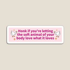 a pink sticker that says honk if you're letting the soft animal of your body love what it loves