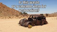 an old car in the desert with a caption that reads is this waste or a valuable item for restoration?