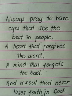 a piece of paper with writing on it that says, always pray to have eyes that see the best in people