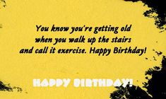 a happy birthday card with the words, you know you're getting old when you walk up the stairs and call it exercise happy birthday