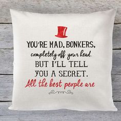 a pillow with the quote you're mad, bonkers completely off your head but i'll tell you a secret all the best people are