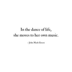 a quote from john mark green that says in the dance of life, she moves to her own music