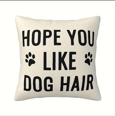 a white pillow with black lettering that says hope you like dog hair on the front