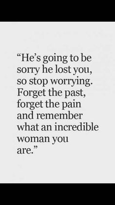 an image with the quote he's going to be sorry he lost you, so stop worrying forget the past and remember what an incredible woman you are