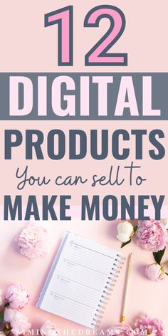 flowers and notebook with the title 12 digital products you can sell to make money on it