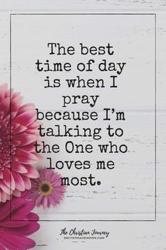 the best time of day is when i pray because i'm talking to the one who loves me most