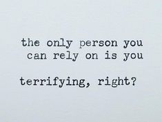 the only person you can rely on is you terrifying, right? written on a piece of paper