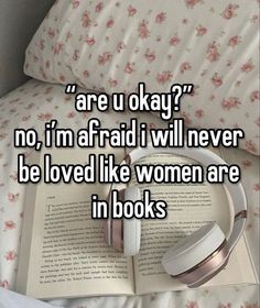 an open book and headphones laying on top of a bed with the words are u okay? no, im afraid i will never be loved like women are in books