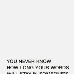 the words you never know how long your words will stay in someone's heart