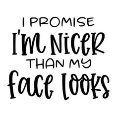 the phrase i'm nicer than my face looks in black ink on a white background