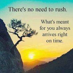 there's no need to rush what's meant for you always arrives right on time