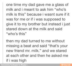 a text message that reads,'one time my dad gave me a glass of milk and i meant to ask him who's milk