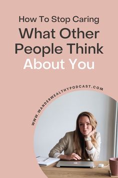 a woman sitting at a desk with the words how to stop caring what other people think about