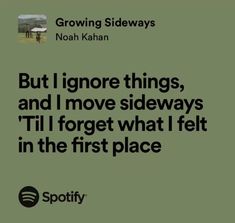 a green background with the words growing sidewayss, but i ignore things, and i move sidewayss'til forget what i felt in the first place