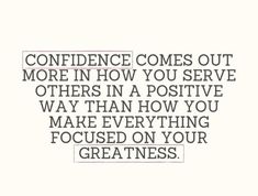 a quote with the words,'confidence comes out more in how you serve others in a positive way than how you make everything focused on your greatness