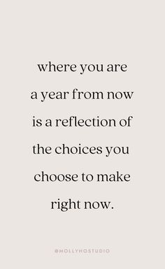 a quote that says where you are a year from now is a reflection of the choices you choose to make right now