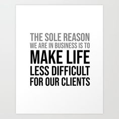 the sole reason we are in business is to make life less difficult for our client