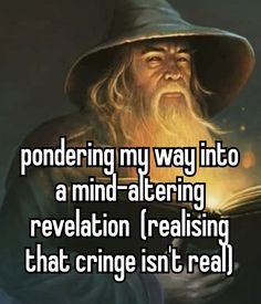 an old wizard reading a book with the caption pondering my way into a mind - altering revelation realizing that cringe isn't real