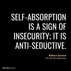 robert greene quote about self - absorbion is a sign of insecity it is anti - seductive