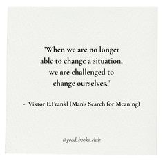 When we are no longer able to change a situation, we are challenged to change ourselves Man’s Search For Meaning By Viktor Frankl, Classic Literature Quotes, Man's Search For Meaning, Viktor Frankl, Finding Purpose, Literature Quotes, Poem Quotes