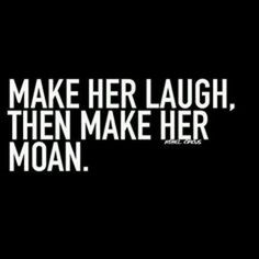 a black and white photo with the words make her laugh, then make her moan