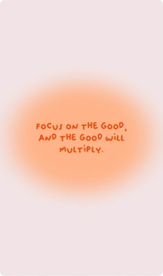 an orange circle with the words focus on the good, and the good will multiply