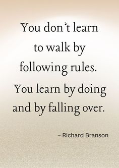 a quote that reads you don't learn to walk by following rules you learn by doing and by falling over