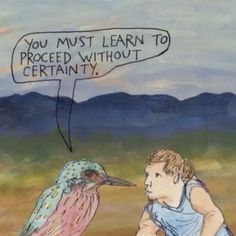 a drawing of a bird and a man with a speech bubble saying you must learn to proceed without certainity