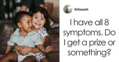 two children sitting next to each other with the caption, i have all 8 symptoms do i get a prize or something?