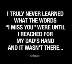 a quote that reads i truly never learned what the words miss you were until i reached for my dad's hand and it was't there